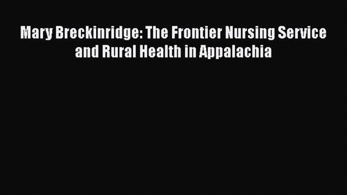 Download Book Mary Breckinridge: The Frontier Nursing Service and Rural Health in Appalachia