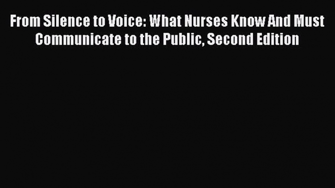 Read Book From Silence to Voice: What Nurses Know And Must Communicate to the Public Second