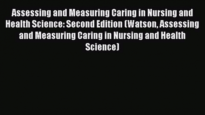 Read Book Assessing and Measuring Caring in Nursing and Health Science: Second Edition (Watson