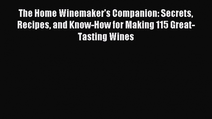 Read The Home Winemaker's Companion: Secrets Recipes and Know-How for Making 115 Great-Tasting