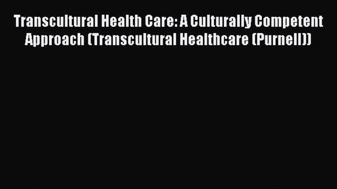 Read Transcultural Health Care: A Culturally Competent Approach (Transcultural Healthcare (Purnell))