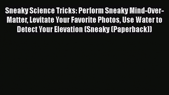 PDF Sneaky Science Tricks: Perform Sneaky Mind-Over-Matter Levitate Your Favorite Photos Use