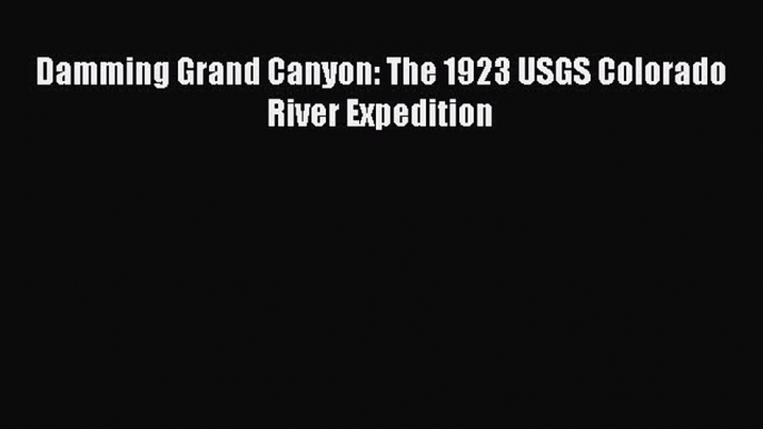 Read Books Damming Grand Canyon: The 1923 USGS Colorado River Expedition E-Book Download