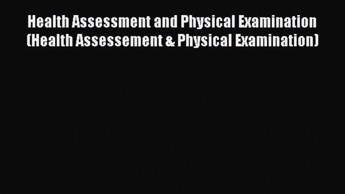 Read Book Health Assessment and Physical Examination (Health Assessement & Physical Examination)