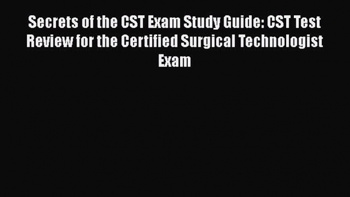 Read Book Secrets of the CST Exam Study Guide: CST Test Review for the Certified Surgical Technologist