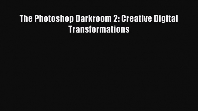 Download The Photoshop Darkroom 2: Creative Digital Transformations Ebook Online