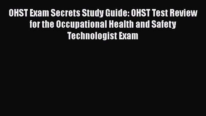 Read Book OHST Exam Secrets Study Guide: OHST Test Review for the Occupational Health and Safety