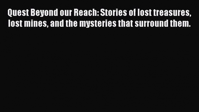 Read Books Quest Beyond our Reach: Stories of lost treasures lost mines and the mysteries that