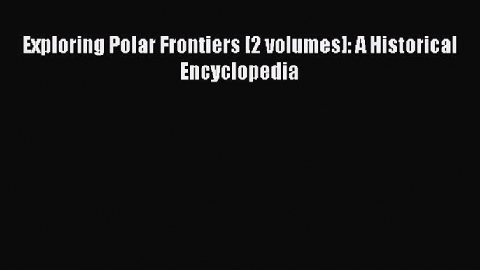 Read Books Exploring Polar Frontiers [2 volumes]: A Historical Encyclopedia E-Book Free