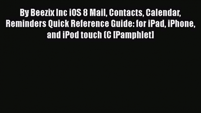 Read By Beezix Inc iOS 8 Mail Contacts Calendar Reminders Quick Reference Guide: for iPad iPhone