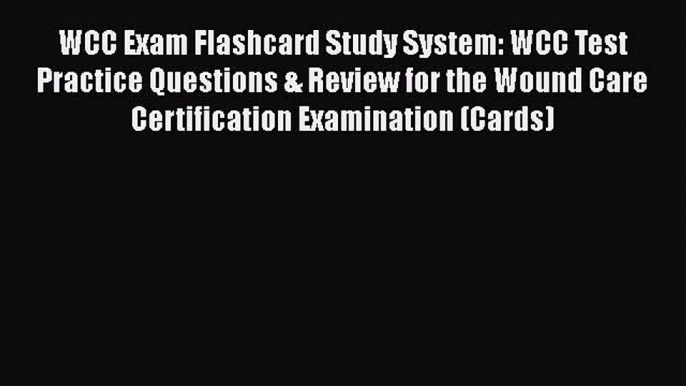 Read Book WCC Exam Flashcard Study System: WCC Test Practice Questions & Review for the Wound