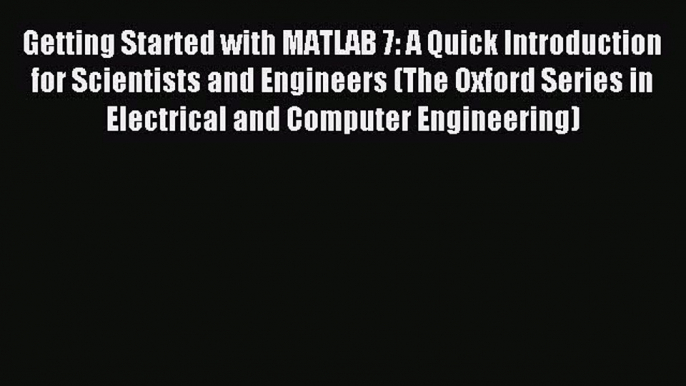 Download Getting Started with MATLAB 7: A Quick Introduction for Scientists and Engineers (The