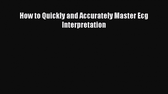 Download Book How to Quickly and Accurately Master Ecg Interpretation E-Book Download