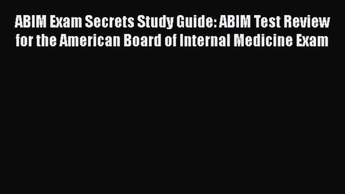 Read Book ABIM Exam Secrets Study Guide: ABIM Test Review for the American Board of Internal