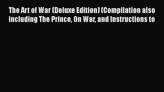 Read Books The Art of War (Deluxe Edition) (Compilation also including The Prince On War and