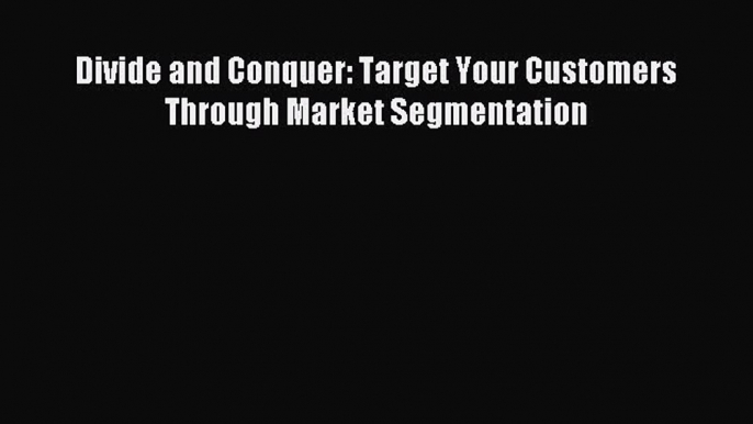 [PDF] Divide and Conquer: Target Your Customers Through Market Segmentation Download Online