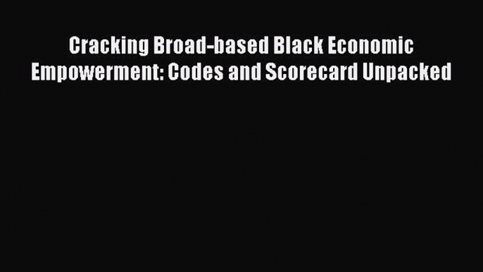 [PDF] Cracking Broad-based Black Economic Empowerment: Codes and Scorecard Unpacked Read Full