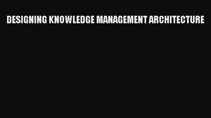 [PDF] DESIGNING KNOWLEDGE MANAGEMENT ARCHITECTURE Download Online