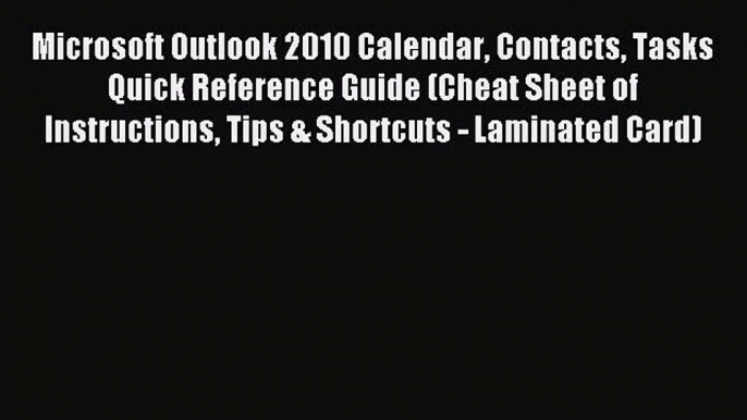 Read Microsoft Outlook 2010 Calendar Contacts Tasks Quick Reference Guide (Cheat Sheet of Instructions