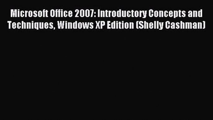 Read Microsoft Office 2007: Introductory Concepts and Techniques Windows XP Edition (Shelly