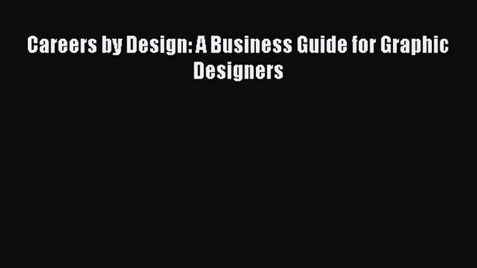 [PDF] Careers by Design: A Business Guide for Graphic Designers Read Online