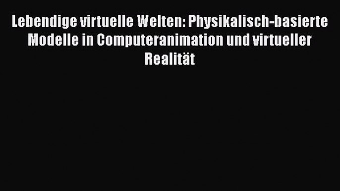 Read Lebendige virtuelle Welten: Physikalisch-basierte Modelle in Computeranimation und virtueller