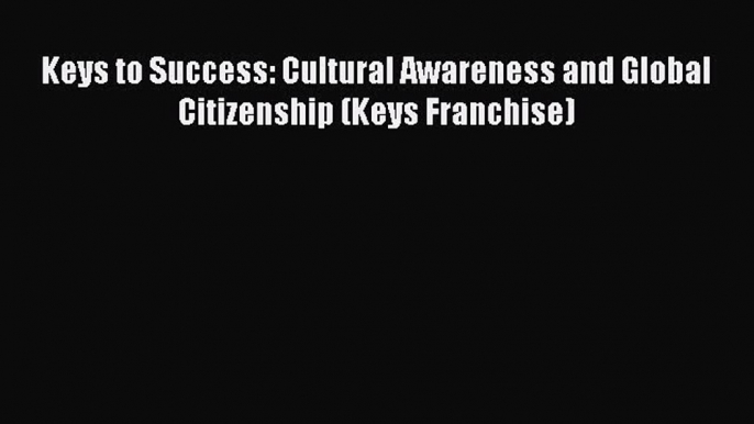 Download Keys to Success: Cultural Awareness and Global Citizenship (Keys Franchise) Ebook