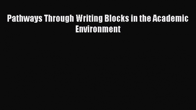 Download Pathways Through Writing Blocks in the Academic Environment PDF Online