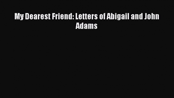 Read My Dearest Friend: Letters of Abigail and John Adams Ebook Free