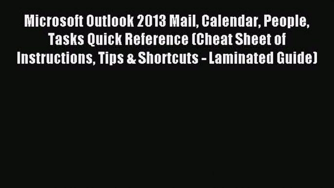 Read Microsoft Outlook 2013 Mail Calendar People Tasks Quick Reference (Cheat Sheet of Instructions