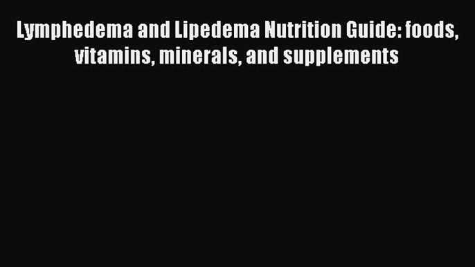 Read Lymphedema and Lipedema Nutrition Guide: foods vitamins minerals and supplements Ebook