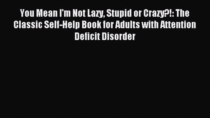 Read You Mean I'm Not Lazy Stupid or Crazy?!: The Classic Self-Help Book for Adults with Attention