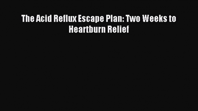 Download The Acid Reflux Escape Plan: Two Weeks to Heartburn Relief Ebook Free