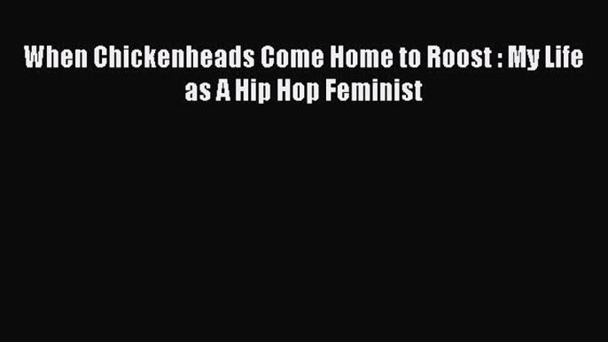 Read When Chickenheads Come Home to Roost : My Life as A Hip Hop Feminist Ebook Free