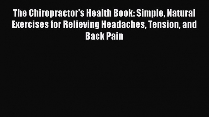 Read Books The Chiropractor's Health Book: Simple Natural Exercises for Relieving Headaches