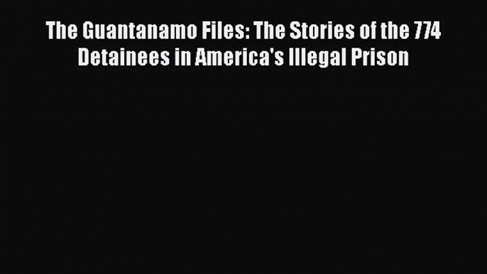 [Read] The Guantanamo Files: The Stories of the 774 Detainees in America's Illegal Prison E-Book