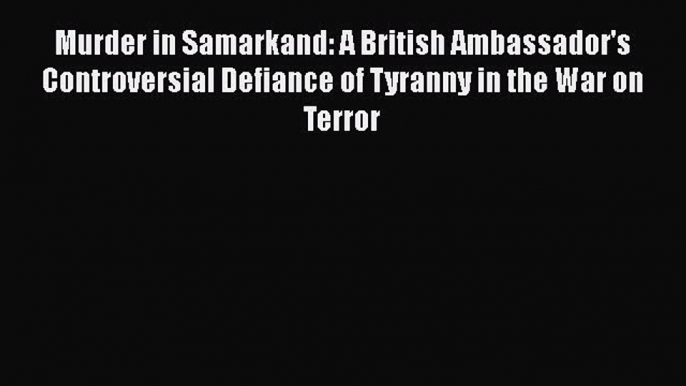 [PDF] Murder in Samarkand: A British Ambassador's Controversial Defiance of Tyranny in the