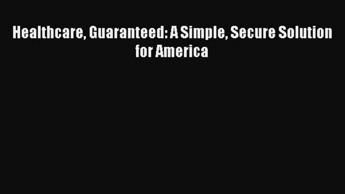 [Read] Healthcare Guaranteed: A Simple Secure Solution for America E-Book Free