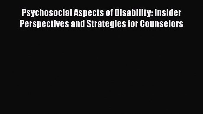 [Read] Psychosocial Aspects of Disability: Insider Perspectives and Strategies for Counselors