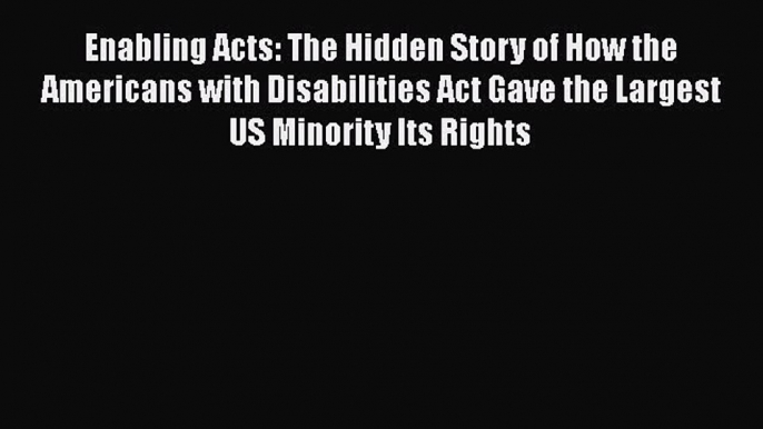 [Read] Enabling Acts: The Hidden Story of How the Americans with Disabilities Act Gave the