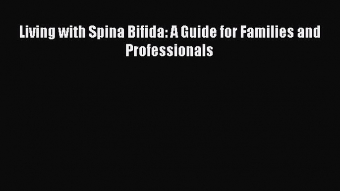 [Download] Living with Spina Bifida: A Guide for Families and Professionals Ebook PDF