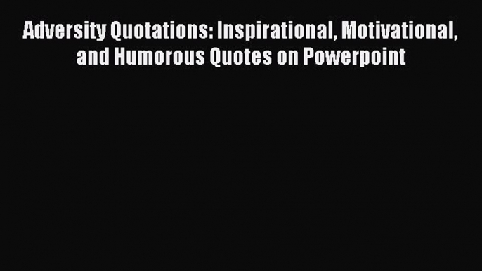 [PDF] Adversity Quotations: Inspirational Motivational and Humorous Quotes on Powerpoint Read