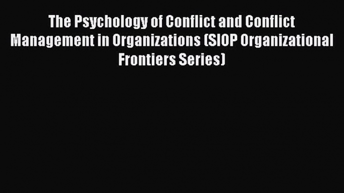 Read Book The Psychology of Conflict and Conflict Management in Organizations (SIOP Organizational