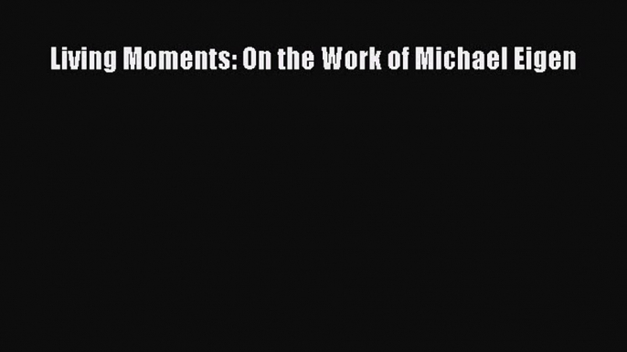 Download Book Living Moments: On the Work of Michael Eigen PDF Free