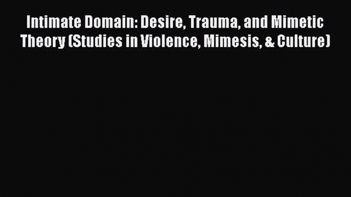 Read Book Intimate Domain: Desire Trauma and Mimetic Theory (Studies in Violence Mimesis &