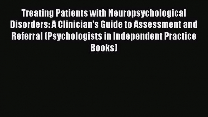 Read Book Treating Patients with Neuropsychological Disorders: A Clinician's Guide to Assessment