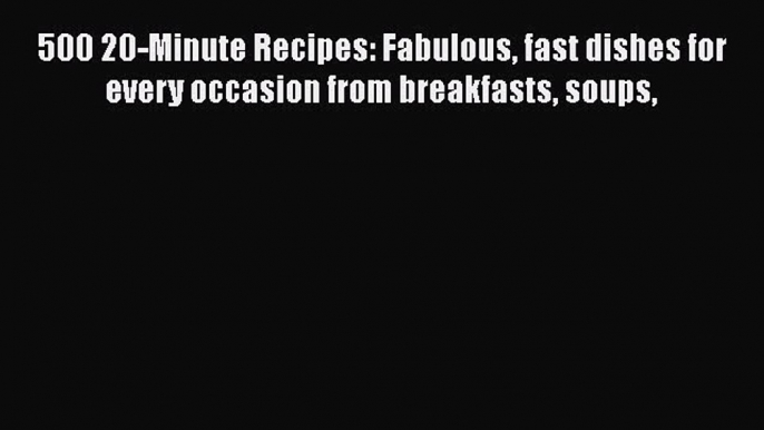 [PDF] 500 20-Minute Recipes: Fabulous fast dishes for every occasion from breakfasts soups