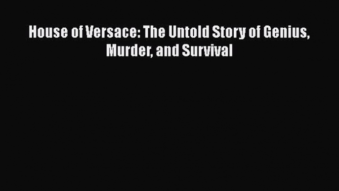 Download House of Versace: The Untold Story of Genius Murder and Survival Ebook Online