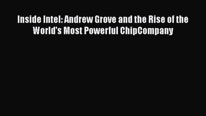 Read Inside Intel: Andrew Grove and the Rise of the World's Most Powerful ChipCompany Ebook