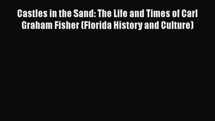 Read Castles in the Sand: The Life and Times of Carl Graham Fisher (Florida History and Culture)